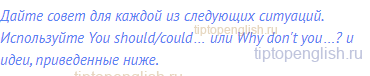 Дайте совет для каждой из следующих ситуаций.