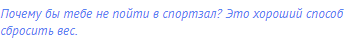 Почему бы тебе не пойти в спортзал? Это хороший способ