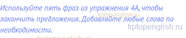 Используйте пять фраз из упражнения 4А, чтобы