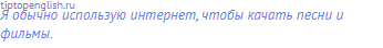 Я обычно использую интернет, чтобы качать песни и