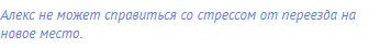 Алекс не может справиться со стрессом от переезда на