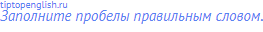 Заполните пробелы правильным словом.