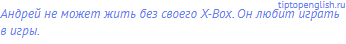 Андрей не может жить без своего X-Box. Он любит играть в