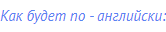 Как будет по - английски: