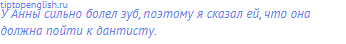 У Анны сильно болел зуб, поэтому я сказал ей, что она