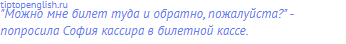 "Можно мне билет туда и обратно, пожалуйста?" -