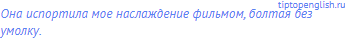 Она испортила мое наслаждение фильмом, болтая без