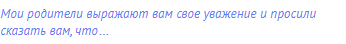 Мои родители выражают вам свое уважение и просили