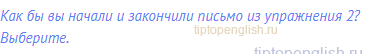 Как бы вы начали и закончили письмо из упражнения 2?