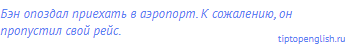 Бэн опоздал приехать в аэропорт. К сожалению, он