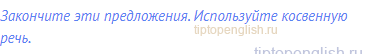 Закончите эти предложения. Используйте косвенную