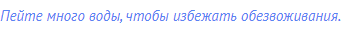 Пейте много воды, чтобы избежать обезвоживания.