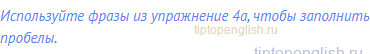 Используйте фразы из упражнение 4а, чтобы заполнить