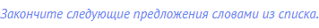 Закончите следующие предложения словами из списка.