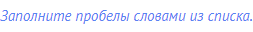 Заполните пробелы словами из списка.
