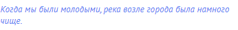 Когда мы были молодыми, река возле города была намного