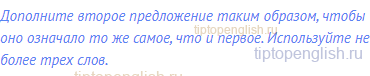Дополните второе предложение таким образом, чтобы оно