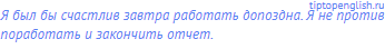 Я был бы счастлив завтра работать допоздна. Я не против