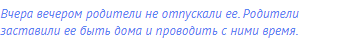 Вчера вечером родители не отпускали ее. Родители