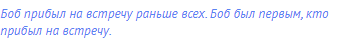 Боб прибыл на встречу раньше всех. Боб был первым, кто