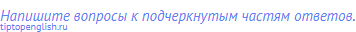 Напишите вопросы к подчеркнутым частям ответов.