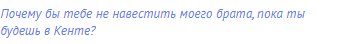 Почему бы тебе не навестить моего брата, пока ты будешь