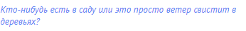 Кто-нибудь есть в саду или это просто ветер свистит в