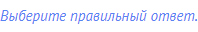 Выберите правильный ответ.