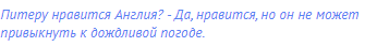 Питеру нравится Англия? - Да, нравится, но он не может