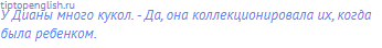 У Дианы много кукол. - Да, она коллекционировала их,
