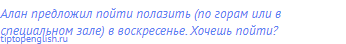 Алан предложил пойти полазить (по горам или в