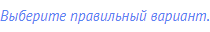 Выберите правильный вариант.