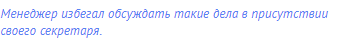 Менеджер избегал обсуждать такие дела в присутствии