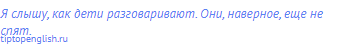 Я слышу, как дети разговаривают. Они, наверное, еще не