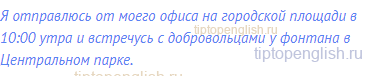 Я отправлюсь от моего офиса на городской площади в 10:00