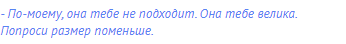 - По-моему, она тебе не подходит. Она тебе велика.