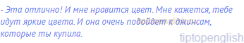 - Эта отлично! И мне нравится цвет. Мне кажется, тебе