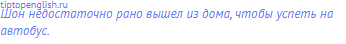 Шон недостаточно рано вышел из дома, чтобы успеть на