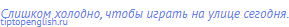 Слишком холодно, чтобы играть на улице сегодня.