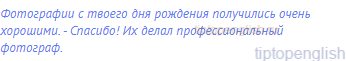 Фотографии с твоего дня рождения получились очень