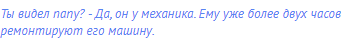 Ты видел папу? - Да, он у механика. Ему уже более двух