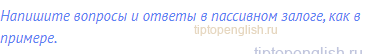 Напишите вопросы и ответы в пассивном залоге, как в