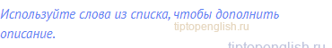 Используйте слова из списка, чтобы дополнить описание.