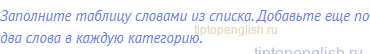 Заполните таблицу словами из списка. Добавьте еще по