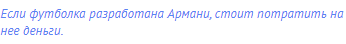 Если футболка разработана Армани, стоит потратить на