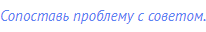 Сопоставь проблему с советом.