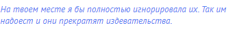 На твоем месте я бы полностью игнорировала их. Так им