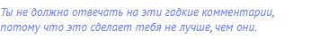 Ты не должна отвечать на эти гадкие комментарии,