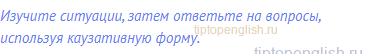 Изучите ситуации, затем ответьте на вопросы, используя