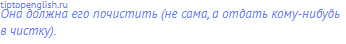 Она должна его почистить (не сама, а отдать кому-нибудь